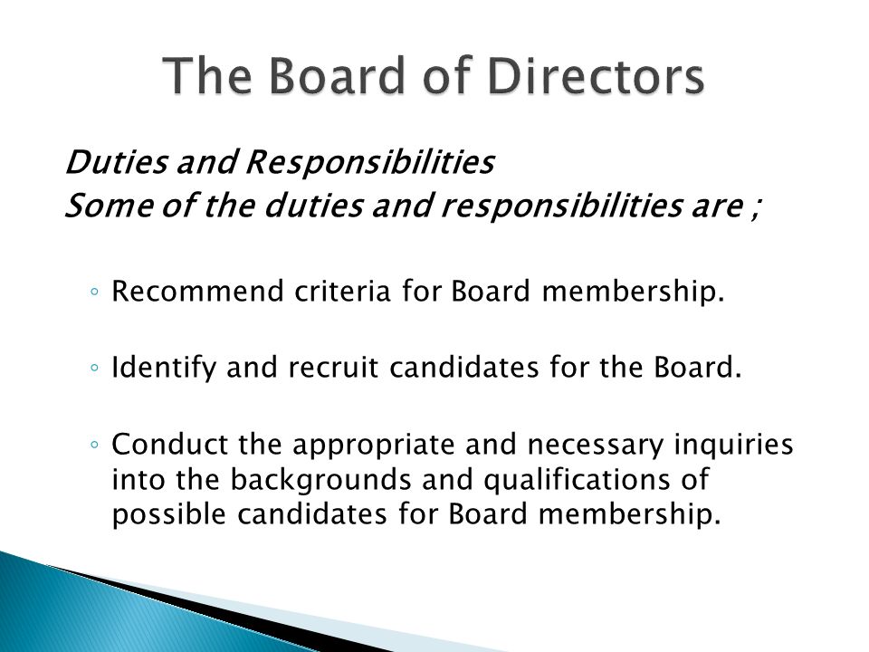 Duties and Responsibilities Some of the duties and responsibilities are ; ◦ Recommend criteria for Board membership.