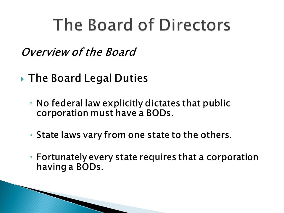 Overview of the Board  The Board Legal Duties ◦ No federal law explicitly dictates that public corporation must have a BODs.