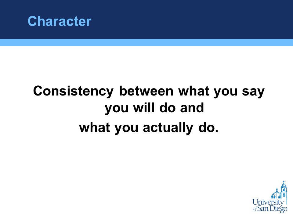 Character Consistency between what you say you will do and what you actually do.
