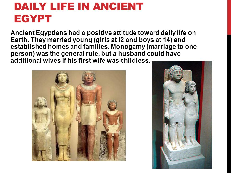 DAILY LIFE IN ANCIENT EGYPT Ancient Egyptians had a positive attitude toward daily life on Earth.