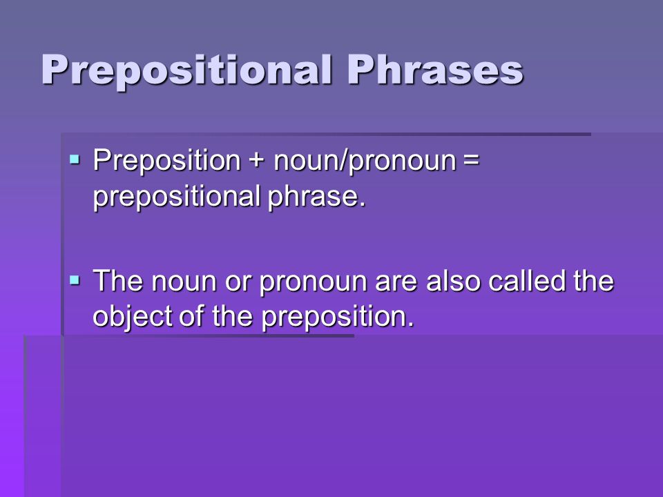 Prepositional Phrases  Preposition + noun/pronoun = prepositional phrase.