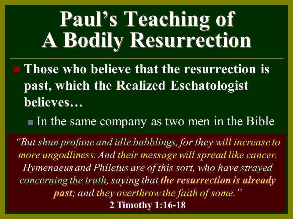Paul’s Teaching of A Bodily Resurrection Those who believe that the resurrection is past, which the Realized Eschatologist believes… In the same company as two men in the Bible But shun profane and idle babblings, for they will increase to more ungodliness.
