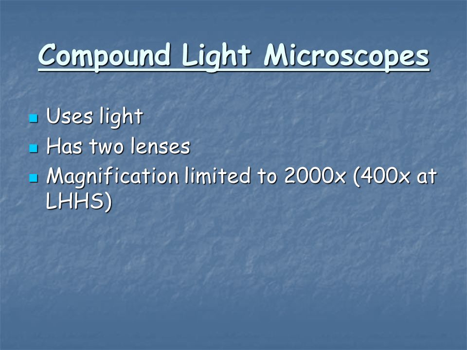 Compound Light Microscopes Uses light Uses light Has two lenses Has two lenses Magnification limited to 2000x (400x at LHHS) Magnification limited to 2000x (400x at LHHS)