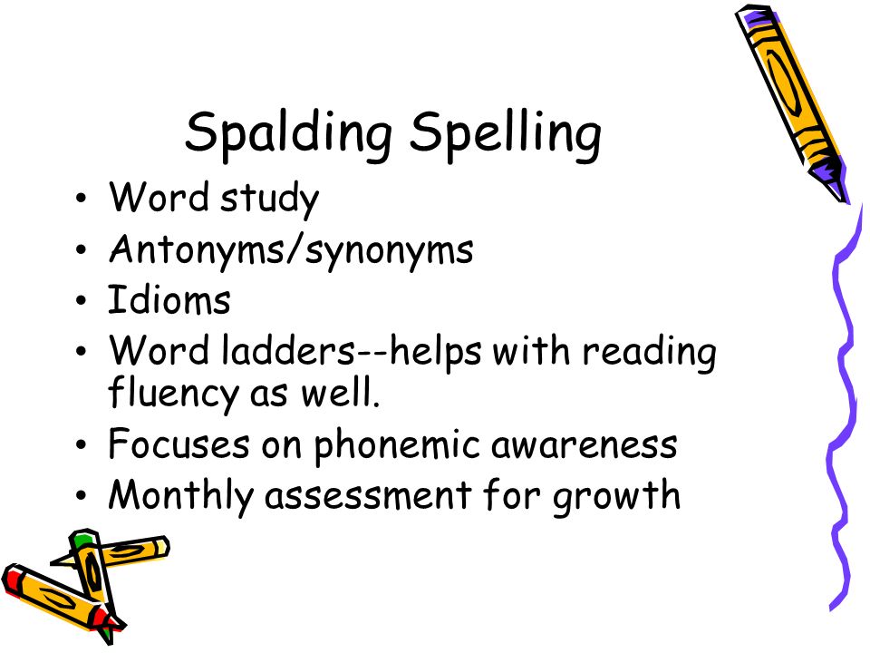 Spalding Spelling Word study Antonyms/synonyms Idioms Word ladders--helps with reading fluency as well.