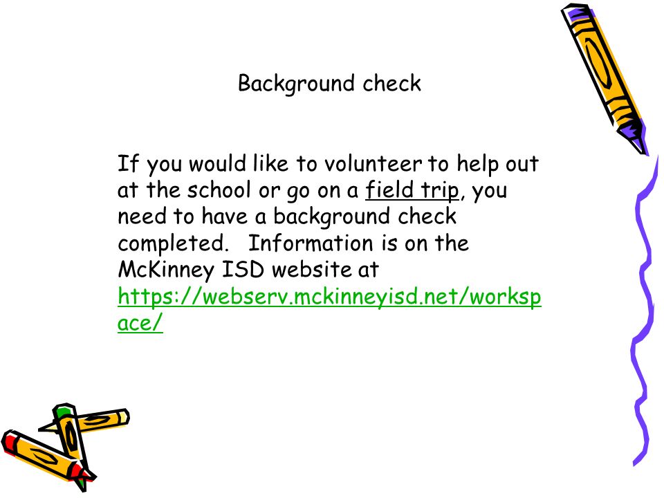 Background check If you would like to volunteer to help out at the school or go on a field trip, you need to have a background check completed.