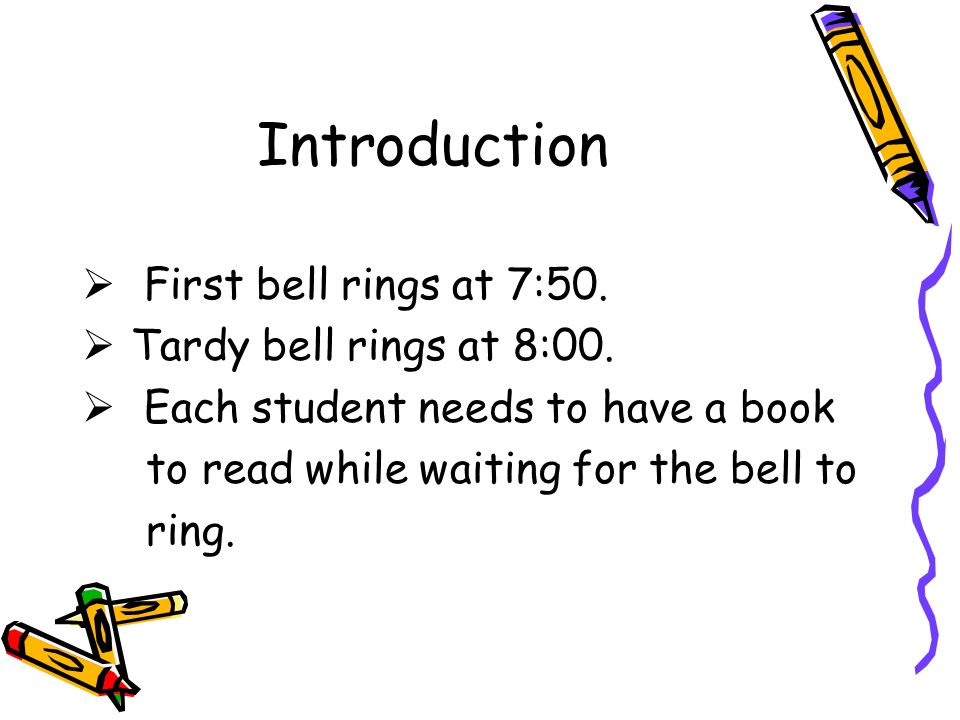 Introduction  First bell rings at 7:50.  Tardy bell rings at 8:00.