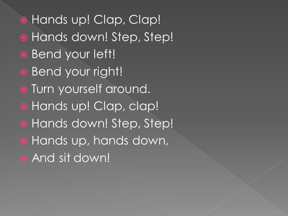  Hands up. Clap, Clap.  Hands down. Step, Step.