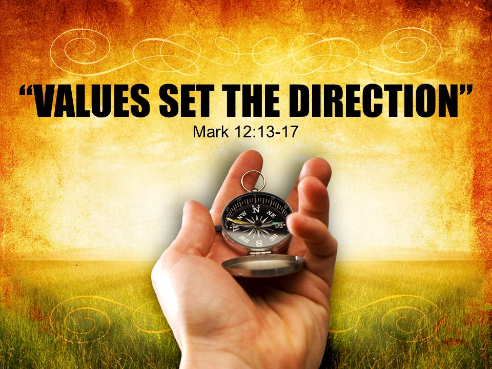 VALUES SET THE DIRECTION” Mark 12: Throughout the pages of ...