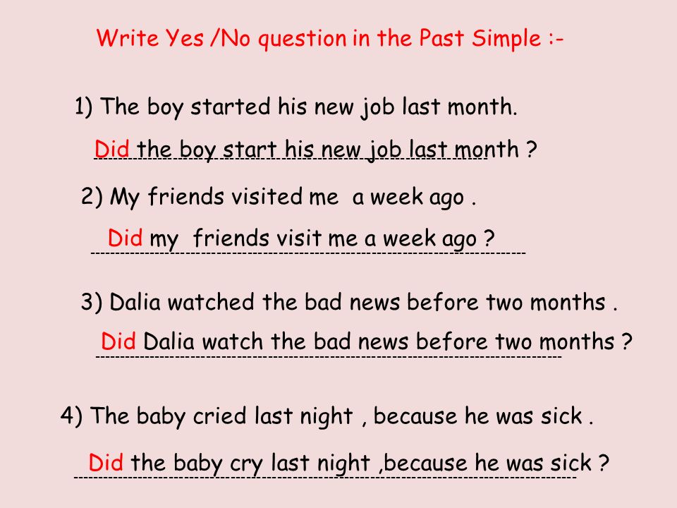 Write Yes /No question in the Past Simple :- 1) The boy started his new job last month.