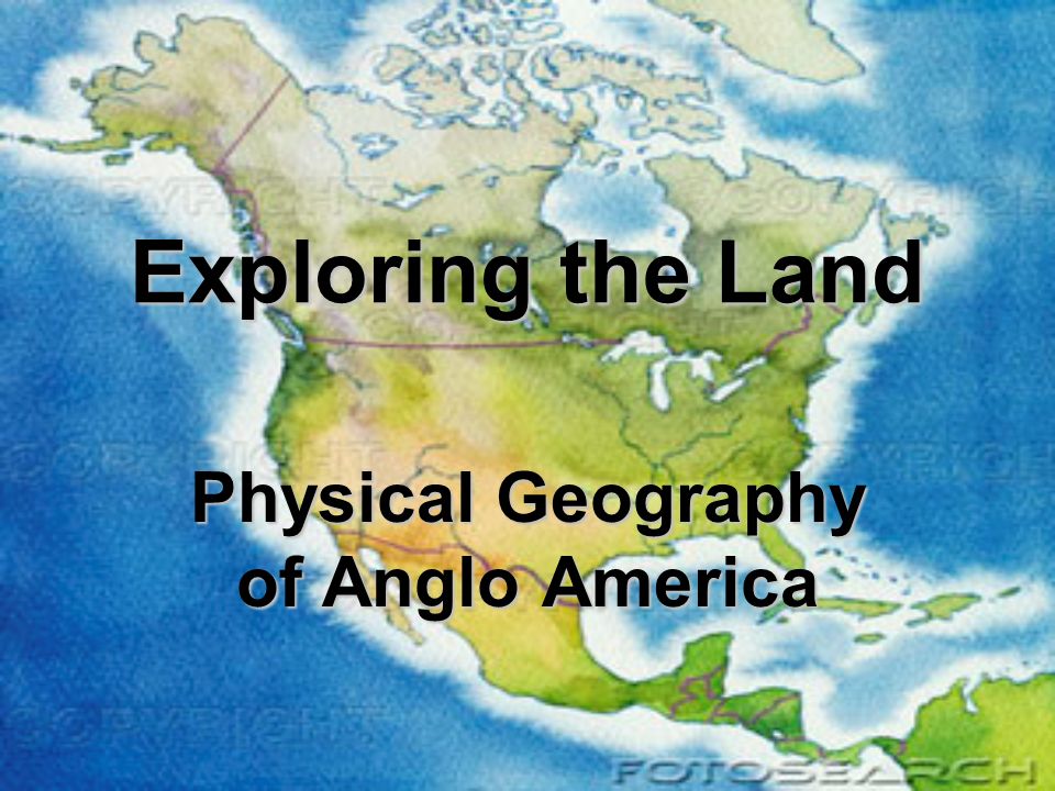Exploring the Land Physical Geography of Anglo America