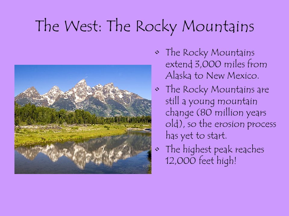 The West: The Rocky Mountains The Rocky Mountains extend 3,000 miles from Alaska to New Mexico.