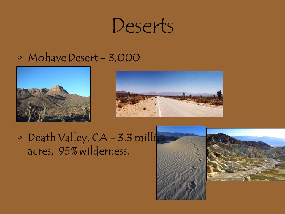 Deserts Mohave Desert – 3,000 Death Valley, CA million acres, 95% wilderness.