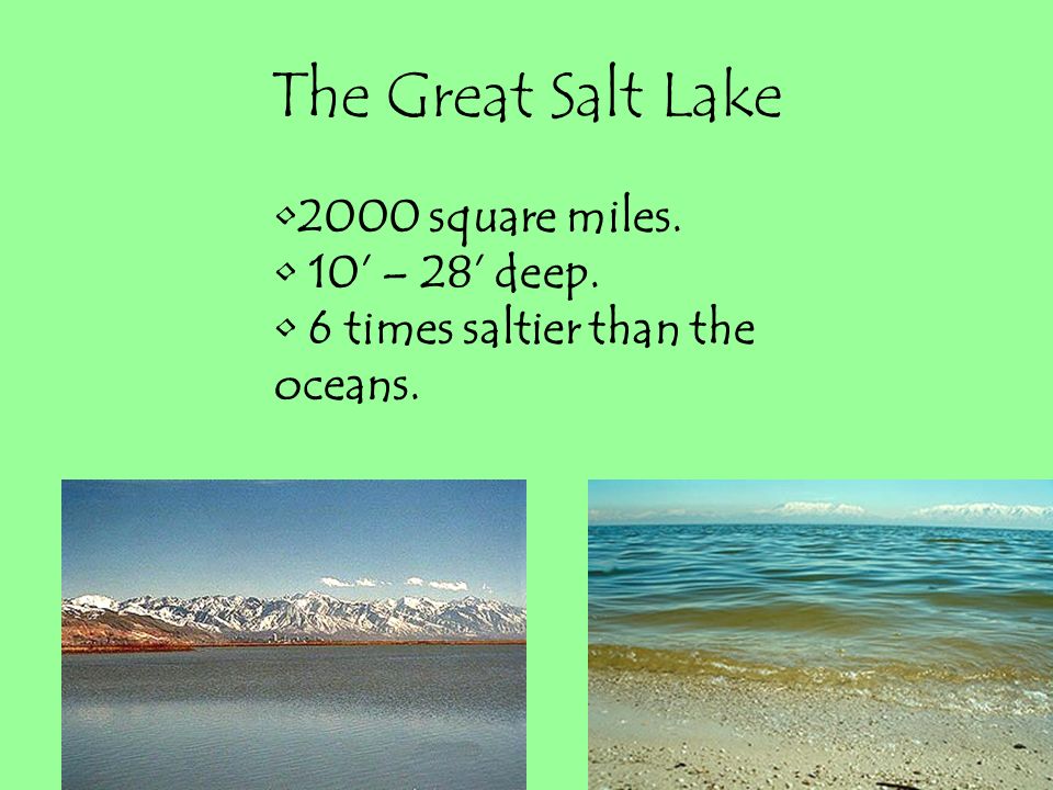 The Great Salt Lake 2000 square miles. 10’ – 28’ deep. 6 times saltier than the oceans.