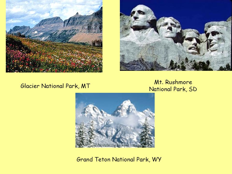 Glacier National Park, MT Mt. Rushmore National Park, SD Grand Teton National Park, WY