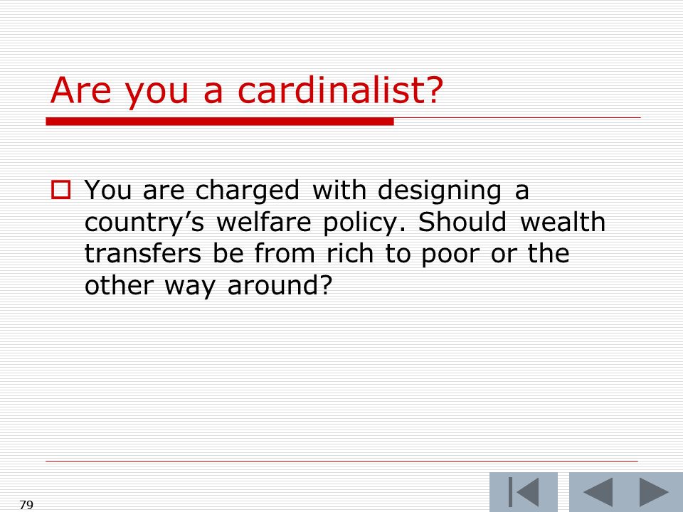 79 Are you a cardinalist.  You are charged with designing a country’s welfare policy.