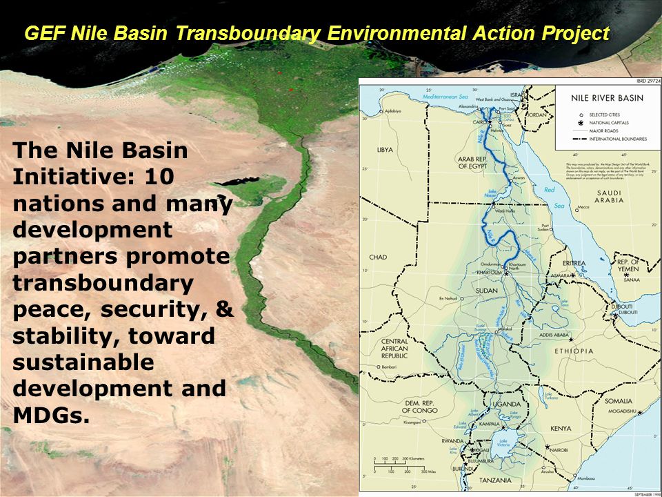 GEF Nile Basin Transboundary Environmental Action Project The Nile Basin Initiative: 10 nations and many development partners promote transboundary peace, security, & stability, toward sustainable development and MDGs.