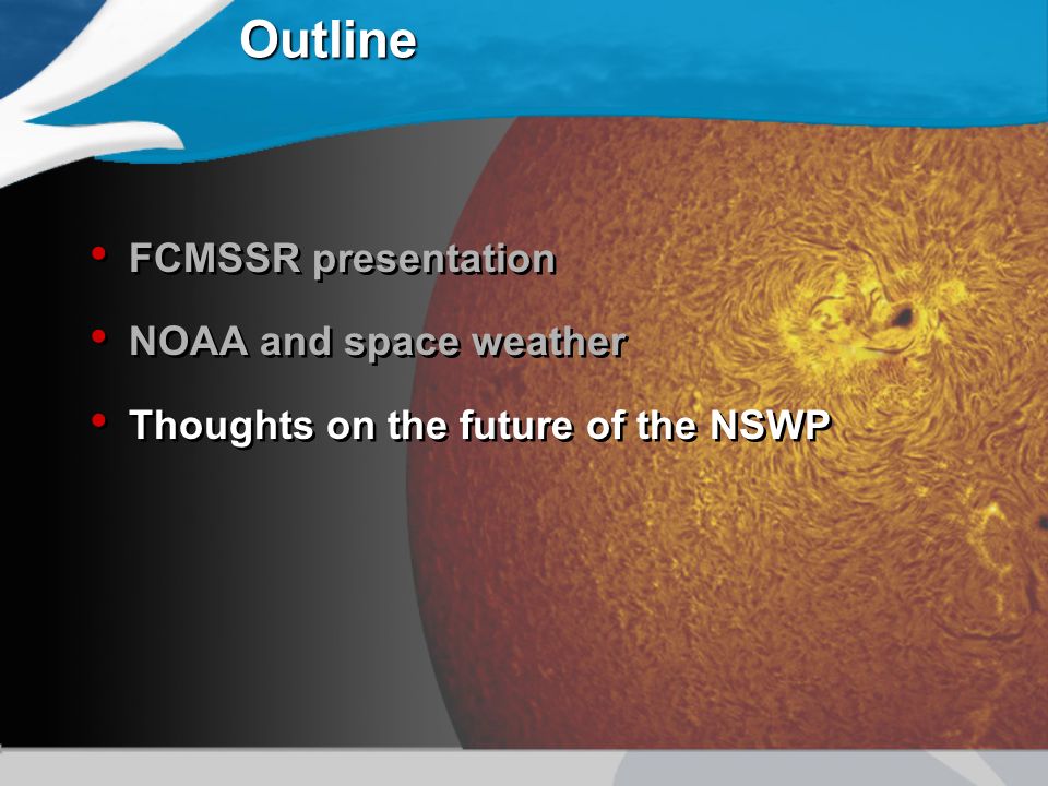Outline FCMSSR presentation NOAA and space weather Thoughts on the future of the NSWP FCMSSR presentation NOAA and space weather Thoughts on the future of the NSWP