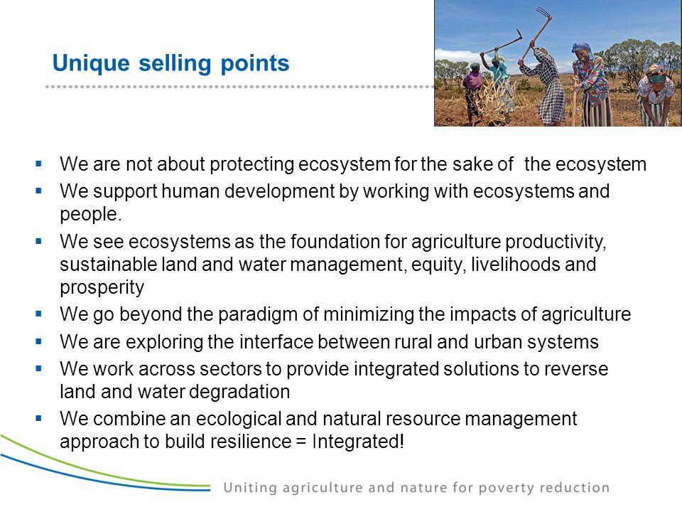 Unique selling points  We are not about protecting ecosystem for the sake of the ecosystem  We support human development by working with ecosystems and people.