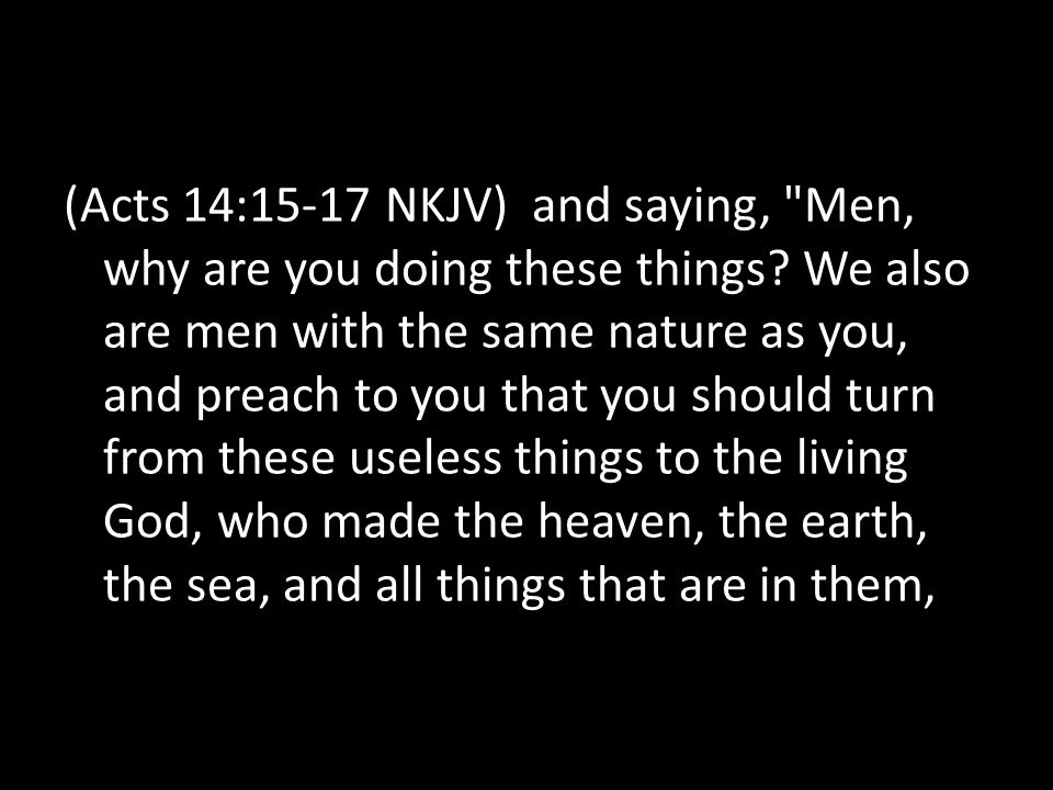 (Acts 14:15-17 NKJV) and saying, Men, why are you doing these things.