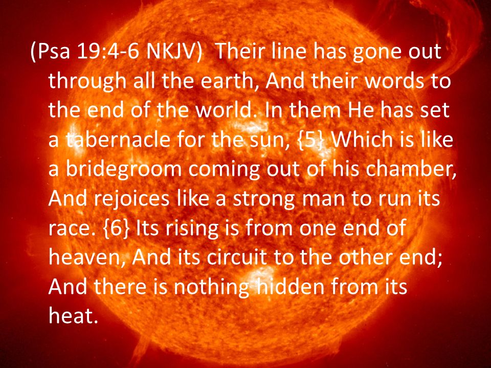 (Psa 19:4-6 NKJV) Their line has gone out through all the earth, And their words to the end of the world.