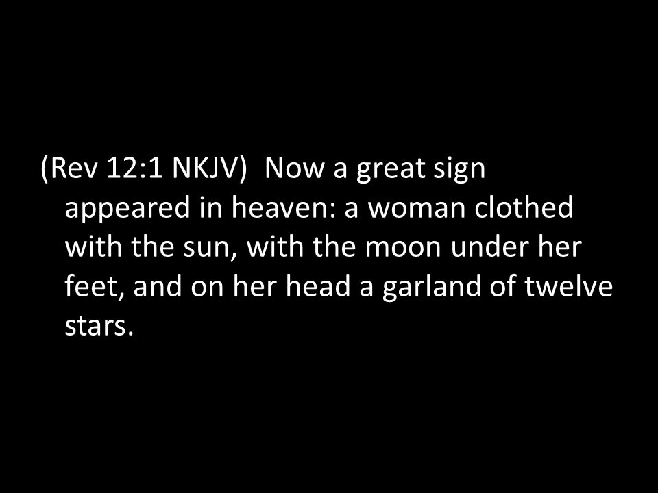 (Rev 12:1 NKJV) Now a great sign appeared in heaven: a woman clothed with the sun, with the moon under her feet, and on her head a garland of twelve stars.