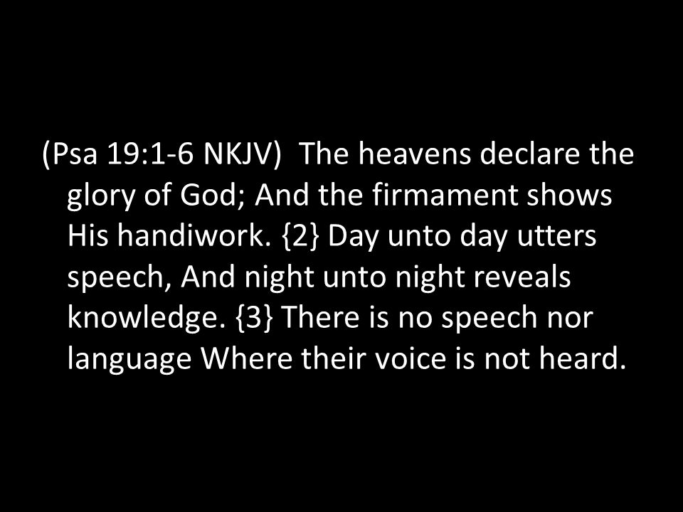 (Psa 19:1-6 NKJV) The heavens declare the glory of God; And the firmament shows His handiwork.