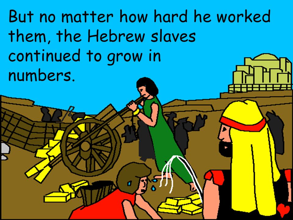 But no matter how hard he worked them, the Hebrew slaves continued to grow in numbers.