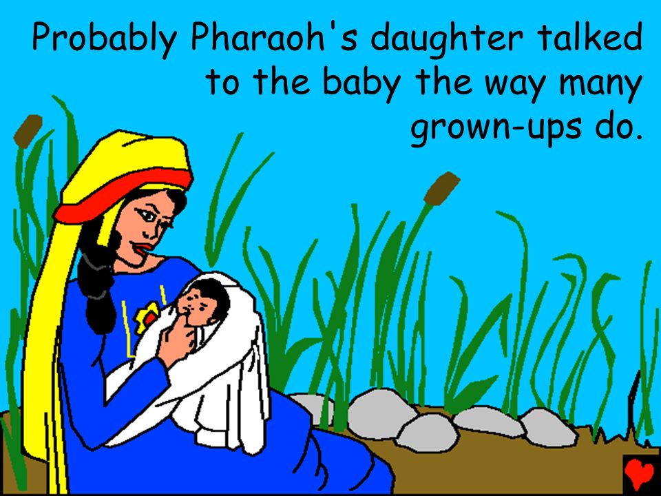 Probably Pharaoh s daughter talked to the baby the way many grown-ups do.