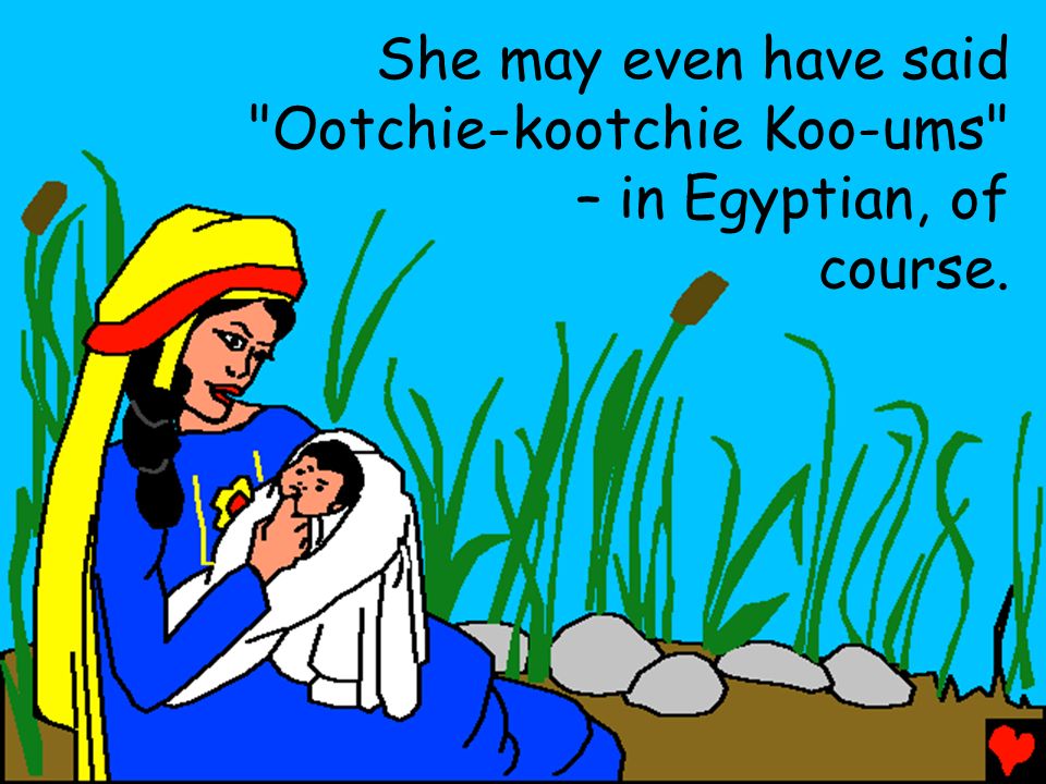 She may even have said Ootchie-kootchie Koo-ums – in Egyptian, of course.