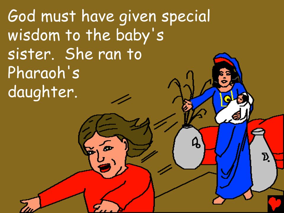 God must have given special wisdom to the baby s sister. She ran to Pharaoh s daughter.