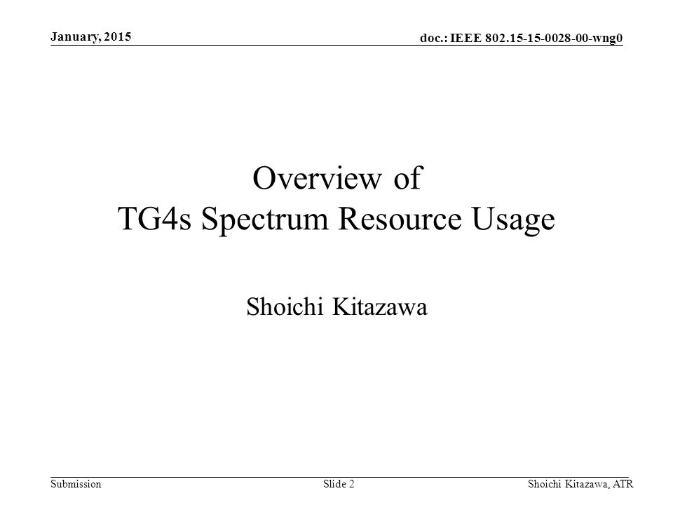 doc.: IEEE wng0 Submission January, 2015 Shoichi Kitazawa, ATRSlide 2 Overview of TG4s Spectrum Resource Usage Shoichi Kitazawa