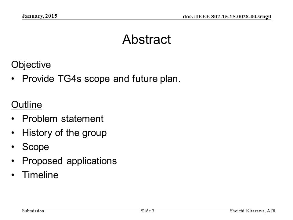 doc.: IEEE wng0 Submission January, 2015 Shoichi Kitazawa, ATRSlide 3 Abstract Objective Provide TG4s scope and future plan.