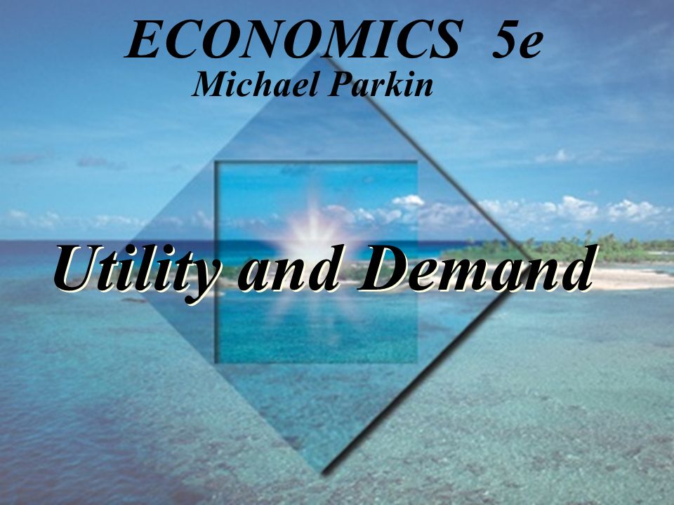 Utility and Demand Michael Parkin ECONOMICS 5e