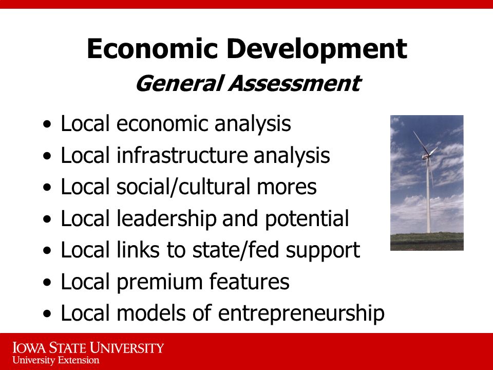 Economic Development General Assessment Local economic analysis Local infrastructure analysis Local social/cultural mores Local leadership and potential Local links to state/fed support Local premium features Local models of entrepreneurship