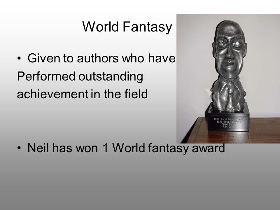 Given to authors who have Performed outstanding achievement in the field Neil has won 1 World fantasy award World Fantasy
