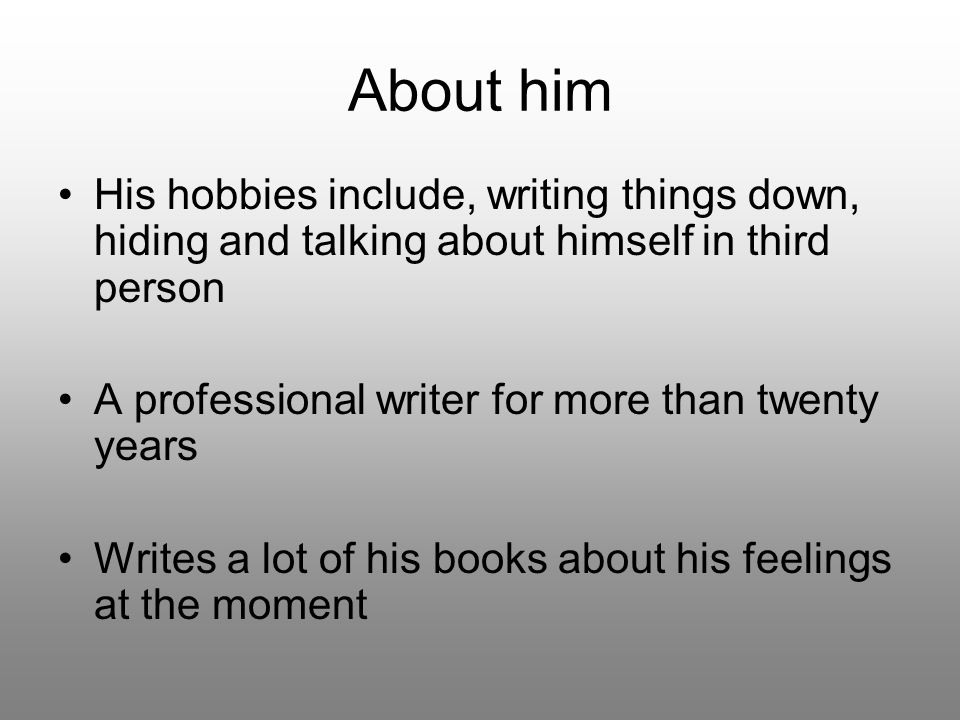 About him His hobbies include, writing things down, hiding and talking about himself in third person A professional writer for more than twenty years Writes a lot of his books about his feelings at the moment