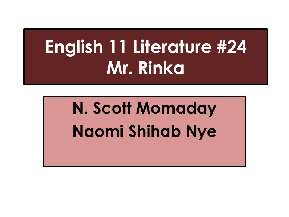 English 11 Literature #24 Mr. Rinka N. Scott Momaday Naomi Shihab Nye