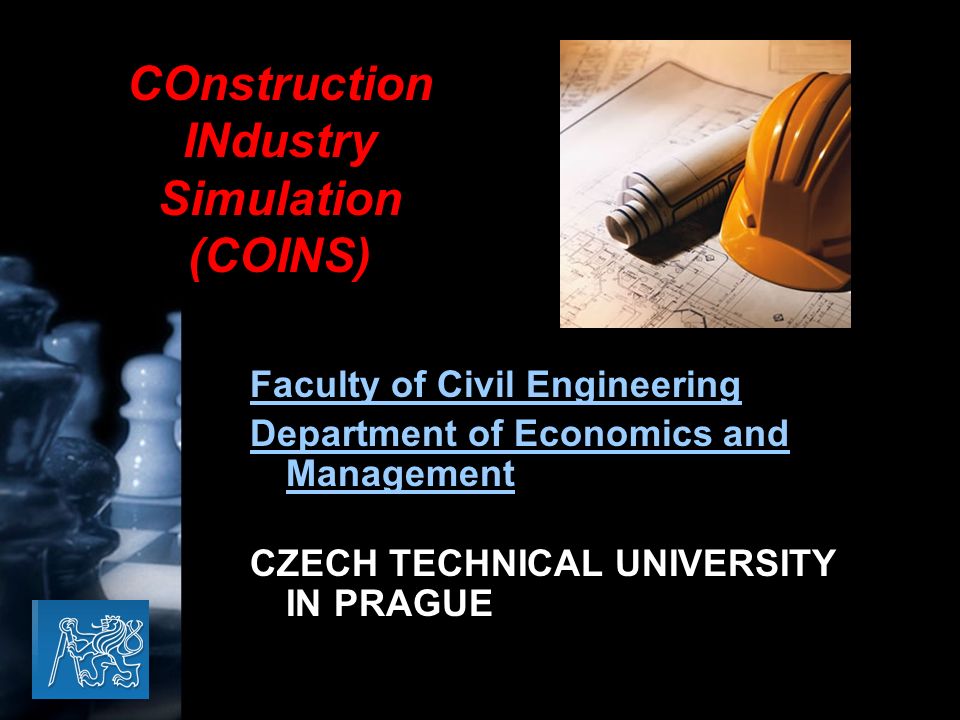 Faculty of Civil Engineering Department of Economics and Management CZECH TECHNICAL UNIVERSITY IN PRAGUE COnstruction INdustry Simulation (COINS)