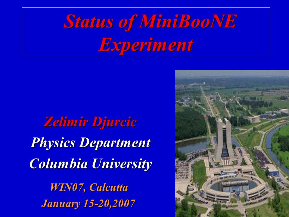 Zelimir Djurcic Physics Department Columbia University Status of MiniBooNE Status of MiniBooNEExperiment WIN07, Calcutta WIN07, Calcutta January 15-20,2007