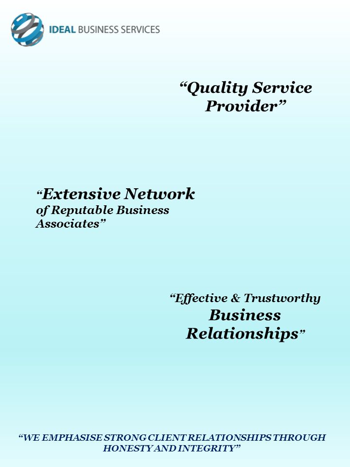 Quality Service Provider Extensive Network of Reputable Business Associates Effective & Trustworthy Business Relationships WE EMPHASISE STRONG CLIENT RELATIONSHIPS THROUGH HONESTY AND INTEGRITY