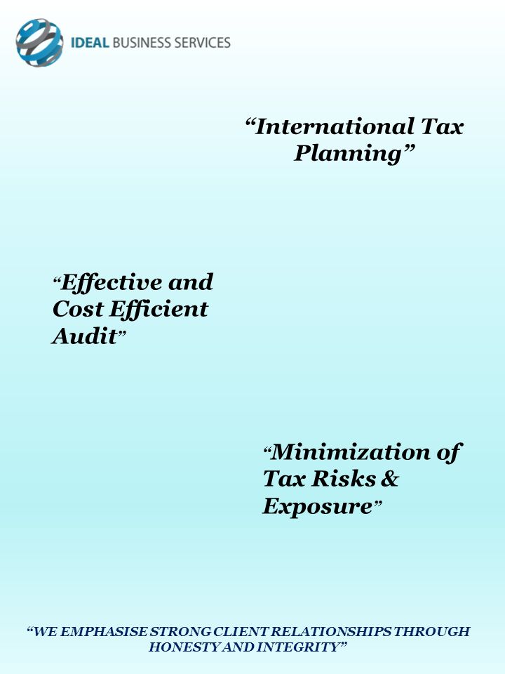 International Tax Planning Effective and Cost Efficient Audit Minimization of Tax Risks & Exposure WE EMPHASISE STRONG CLIENT RELATIONSHIPS THROUGH HONESTY AND INTEGRITY