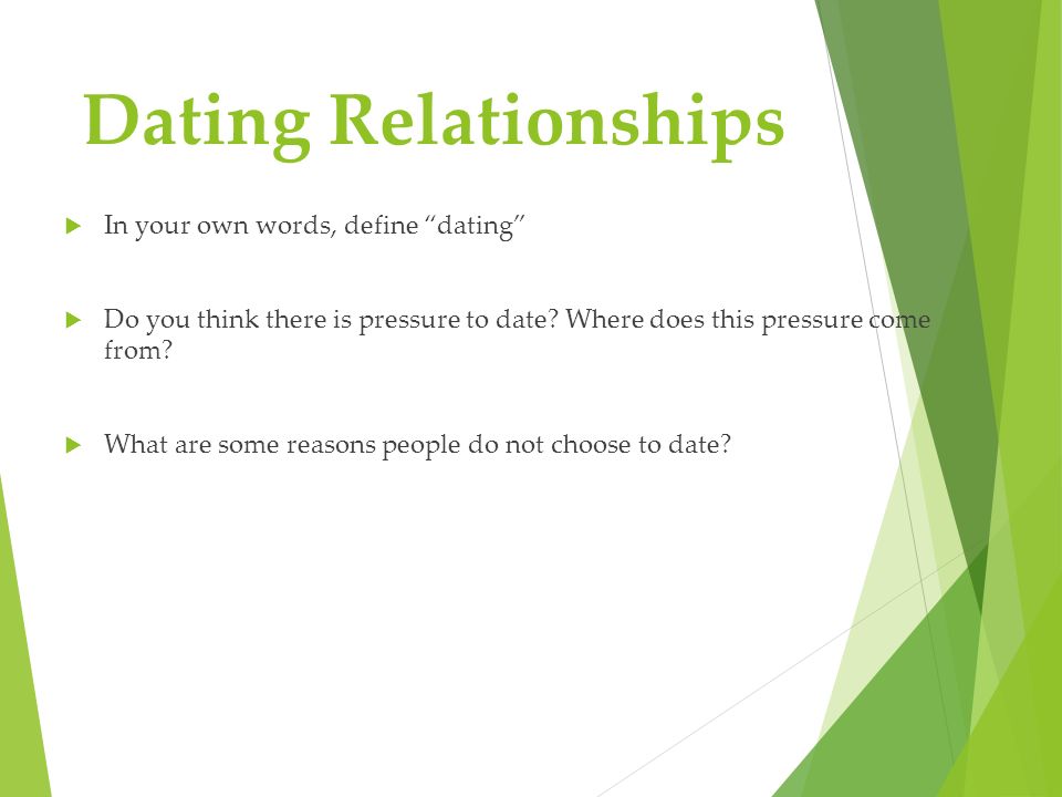 Dating Relationships  In your own words, define dating  Do you think there is pressure to date.