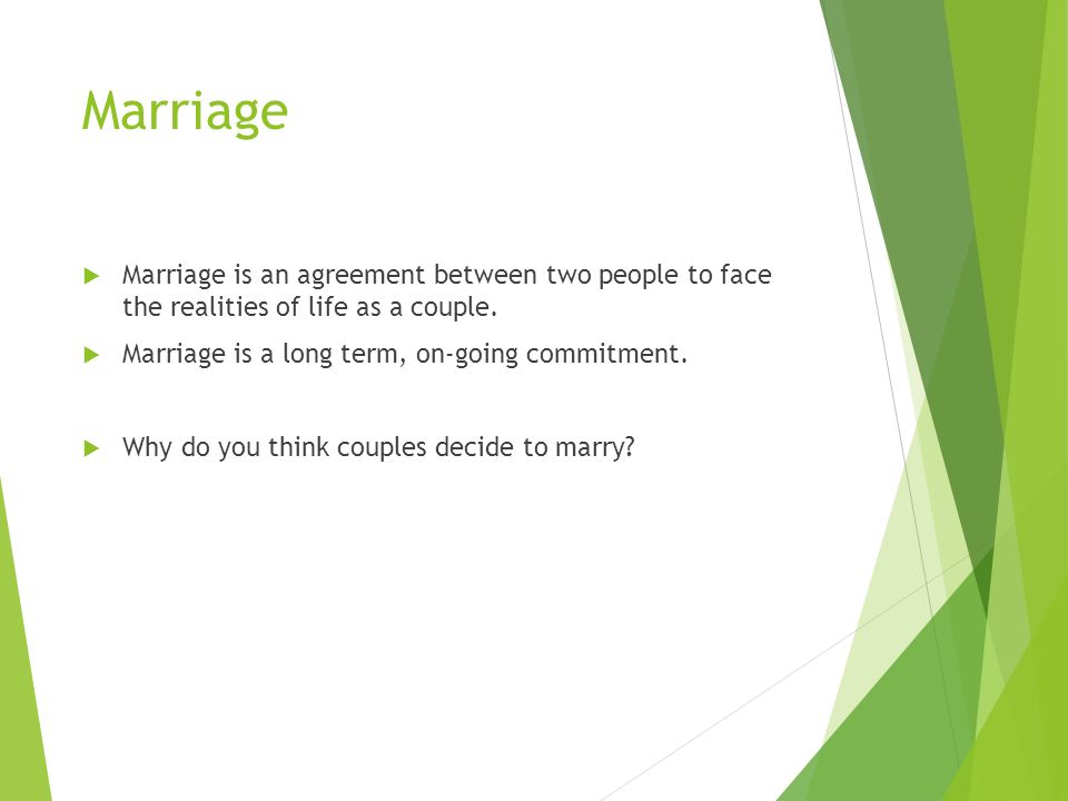 Marriage  Marriage is an agreement between two people to face the realities of life as a couple.