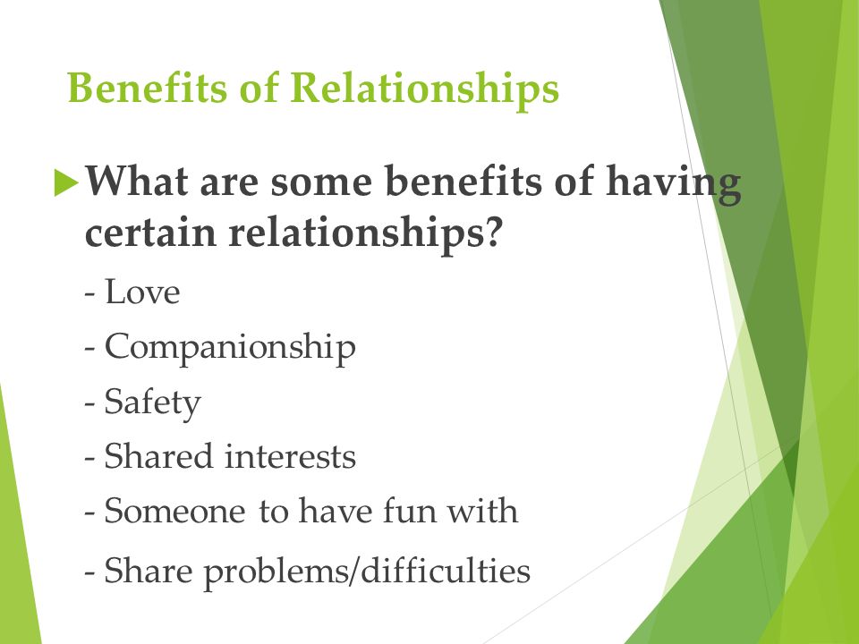 Benefits of Relationships  What are some benefits of having certain relationships.