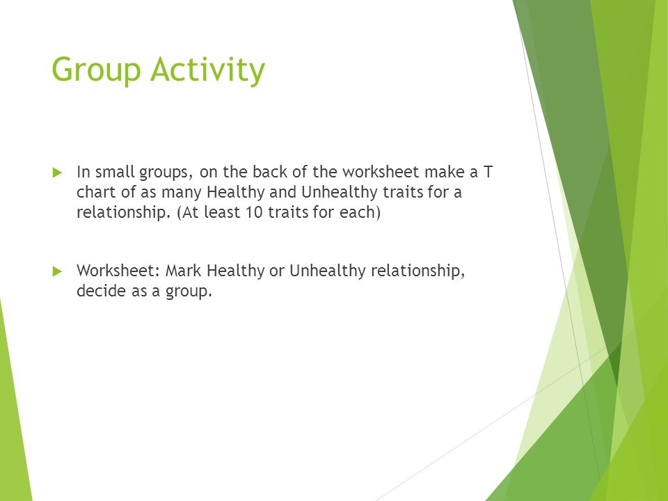 Group Activity  In small groups, on the back of the worksheet make a T chart of as many Healthy and Unhealthy traits for a relationship.