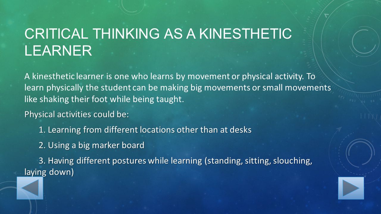 CRITICAL THINKING AS A KINESTHETIC LEARNER A kinesthetic learner is one who learns by movement or physical activity.