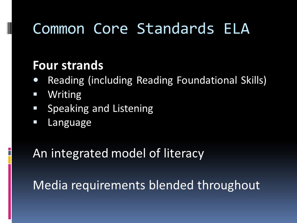 Common Core Standards ELA Four strands Reading (including Reading Foundational Skills)  Writing  Speaking and Listening  Language An integrated model of literacy Media requirements blended throughout
