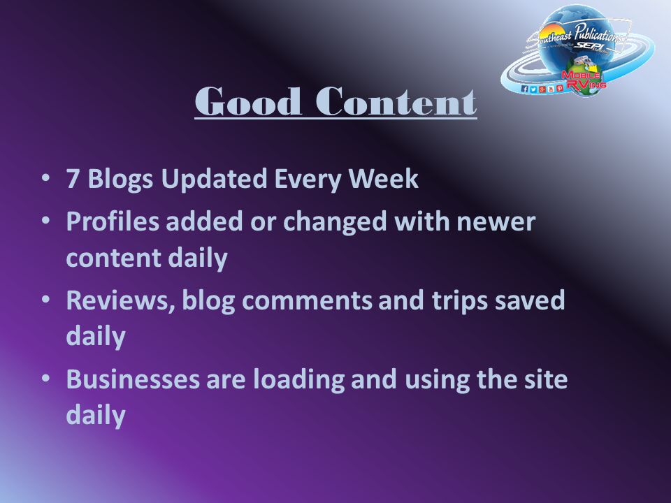 Good Content 7 Blogs Updated Every Week Profiles added or changed with newer content daily Reviews, blog comments and trips saved daily Businesses are loading and using the site daily