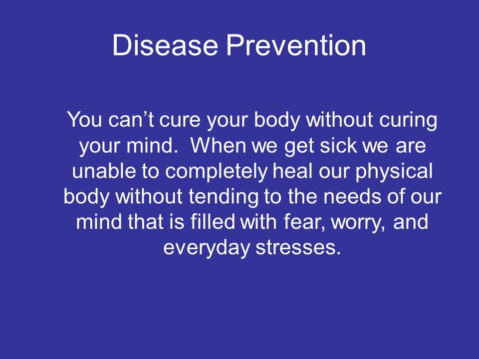 Disease Prevention You can’t cure your body without curing your mind.