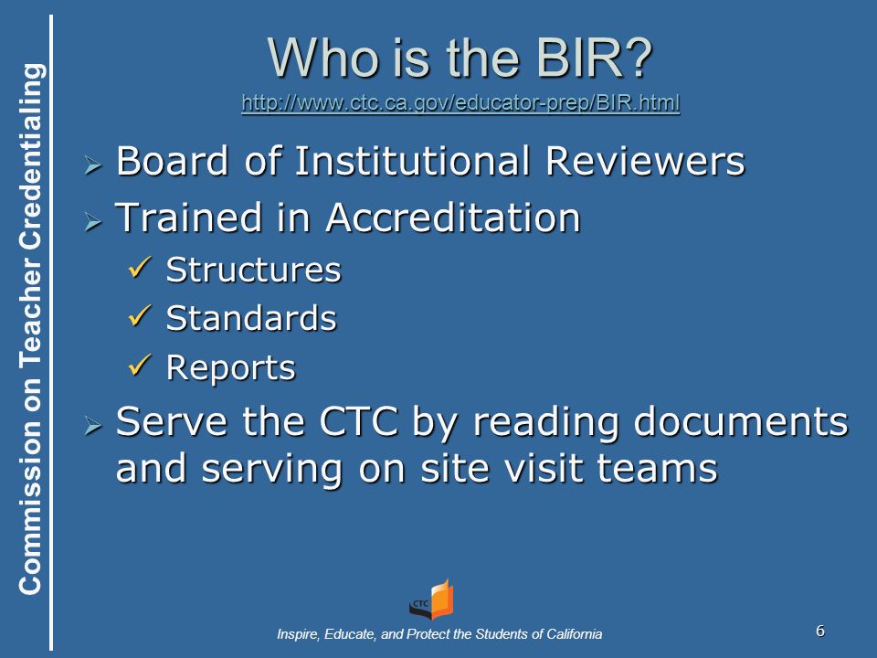 Commission on Teacher Credentialing Inspire, Educate, and Protect the Students of California Who is the BIR.